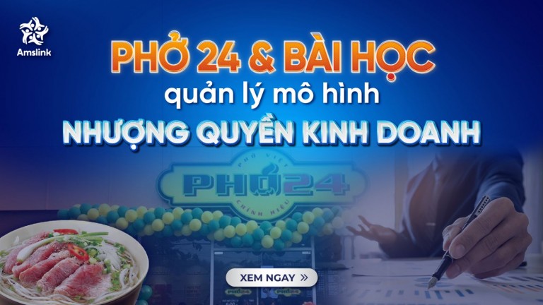 PHỞ 24 “TỤT DỐC” - BÀI HỌC ĐẮT GIÁ VỀ QUẢN LÝ MÔ HÌNH NHƯỢNG QUYỀN KINH DOANH